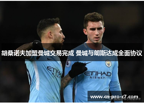 胡桑诺夫加盟曼城交易完成 曼城与朗斯达成全面协议 胡桑诺夫加盟曼城交易完成 曼城与朗斯达成全面协议