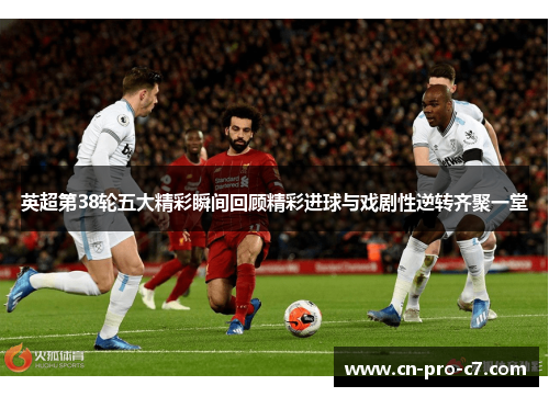 英超第38轮五大精彩瞬间回顾精彩进球与戏剧性逆转齐聚一堂 英超第38轮五大精彩瞬间回顾精彩进球与戏剧性逆转齐聚一堂