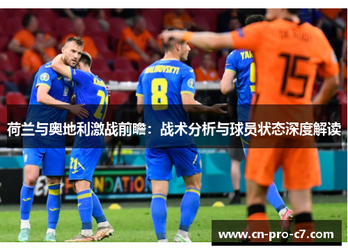 荷兰与奥地利激战前瞻：战术分析与球员状态深度解读