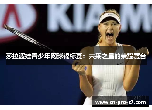 莎拉波娃青少年网球锦标赛:未来之星的荣耀舞台 莎拉波娃青少年网球锦标赛:未来之星的荣耀舞台