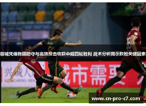 蓉城凭借稳固防守与高效反击收获中超四轮胜利 战术分析揭示致胜关键因素 蓉城凭借稳固防守与高效反击收获中超四轮胜利 战术分析揭示致胜关键因素