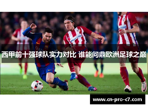 西甲前十强球队实力对比 谁能问鼎欧洲足球之巅 西甲前十强球队实力对比 谁能问鼎欧洲足球之巅