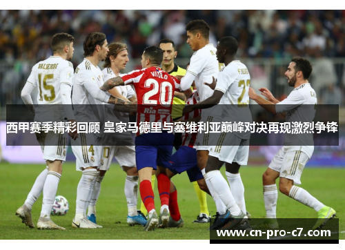 西甲赛季精彩回顾 皇家马德里与塞维利亚巅峰对决再现激烈争锋