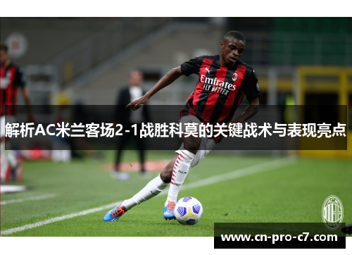 解析AC米兰客场2-1战胜科莫的关键战术与表现亮点 解析AC米兰客场2-1战胜科莫的关键战术与表现亮点