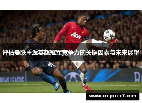 评估曼联重返英超冠军竞争力的关键因素与未来展望 评估曼联重返英超冠军竞争力的关键因素与未来展望