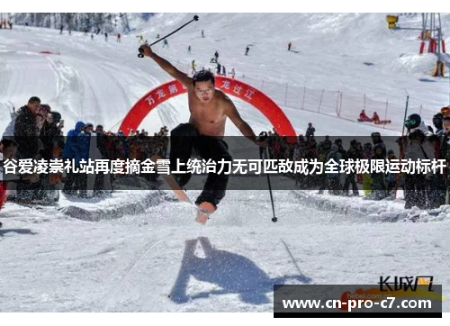 谷爱凌崇礼站再度摘金雪上统治力无可匹敌成为全球极限运动标杆 谷爱凌崇礼站再度摘金雪上统治力无可匹敌成为全球极限运动标杆