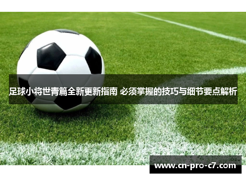 足球小将世青篇全新更新指南 必须掌握的技巧与细节要点解析 足球小将世青篇全新更新指南 必须掌握的技巧与细节要点解析