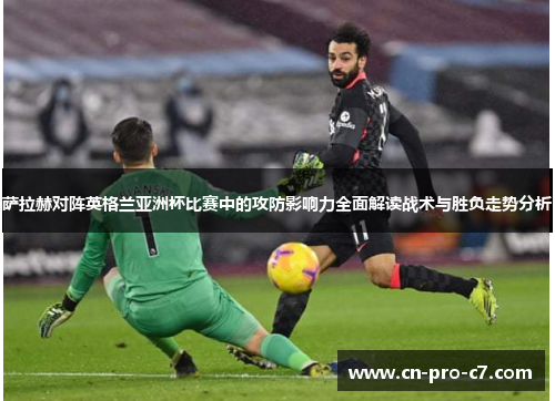 萨拉赫对阵英格兰亚洲杯比赛中的攻防影响力全面解读战术与胜负走势分析