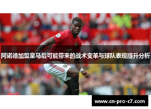 阿诺德加盟皇马后可能带来的战术变革与球队表现提升分析