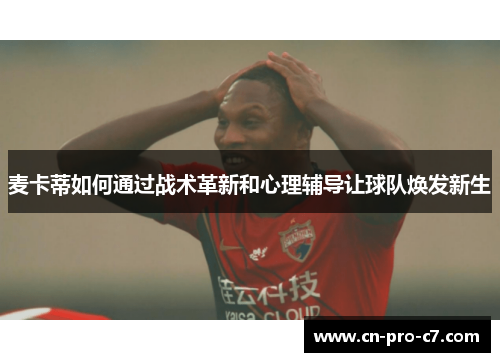 麦卡蒂如何通过战术革新和心理辅导让球队焕发新生