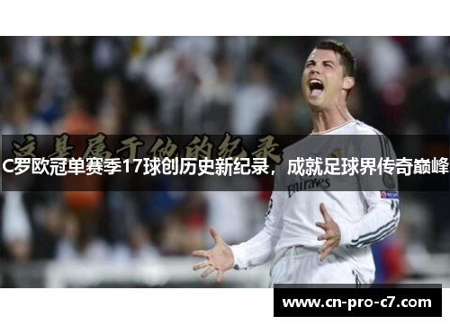 C罗欧冠单赛季17球创历史新纪录，成就足球界传奇巅峰