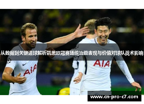 从数据到关键进球解析凯恩欧冠赛场统治级表现与价值对球队战术影响 从数据到关键进球解析凯恩欧冠赛场统治级表现与价值对球队战术影响
