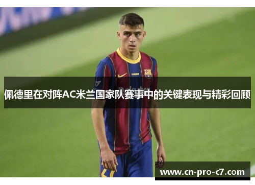 佩德里在对阵AC米兰国家队赛事中的关键表现与精彩回顾 佩德里在对阵AC米兰国家队赛事中的关键表现与精彩回顾