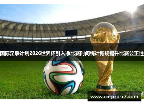 国际足联计划2026世界杯引入净比赛时间统计新规提升比赛公正性