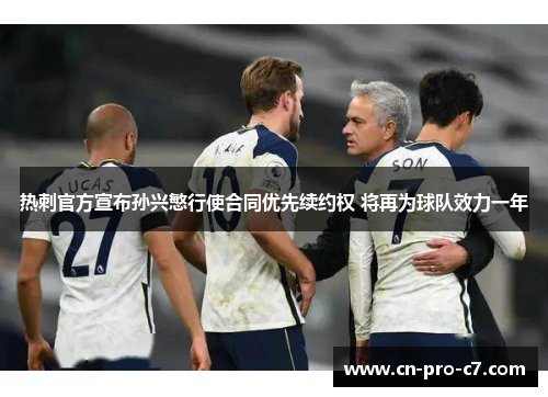 热刺官方宣布孙兴慜行使合同优先续约权 将再为球队效力一年 热刺官方宣布孙兴慜行使合同优先续约权 将再为球队效力一年